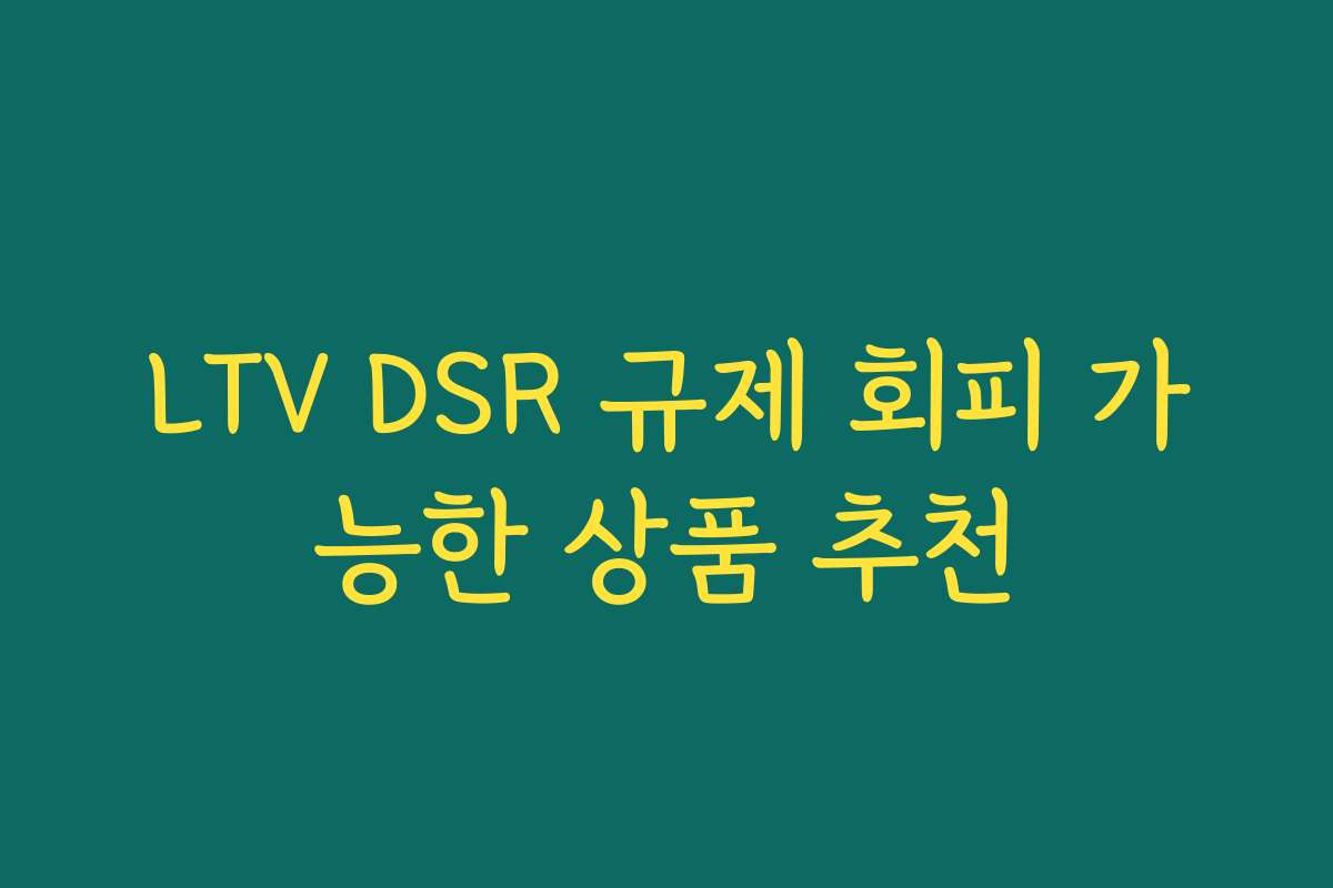 LTV DSR 규제 회피 가능한 상품 추천