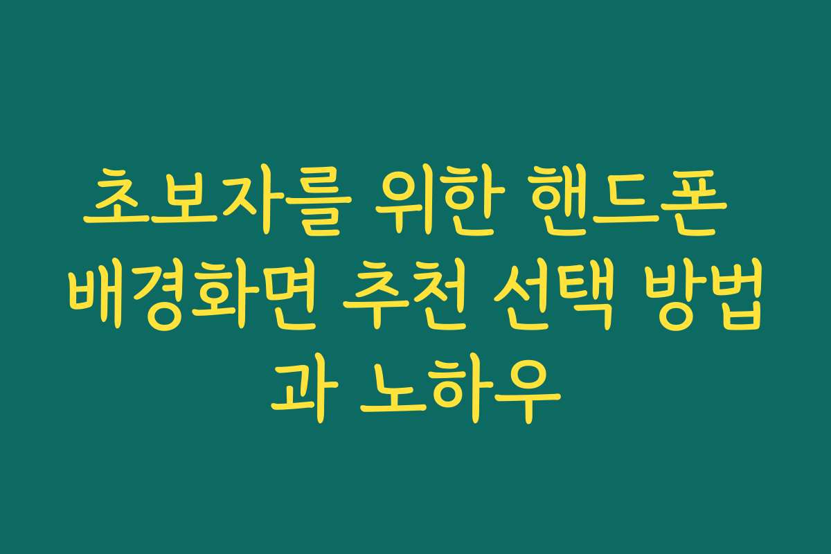 초보자를 위한 핸드폰 배경화면 추천 선택 방법과 노하우