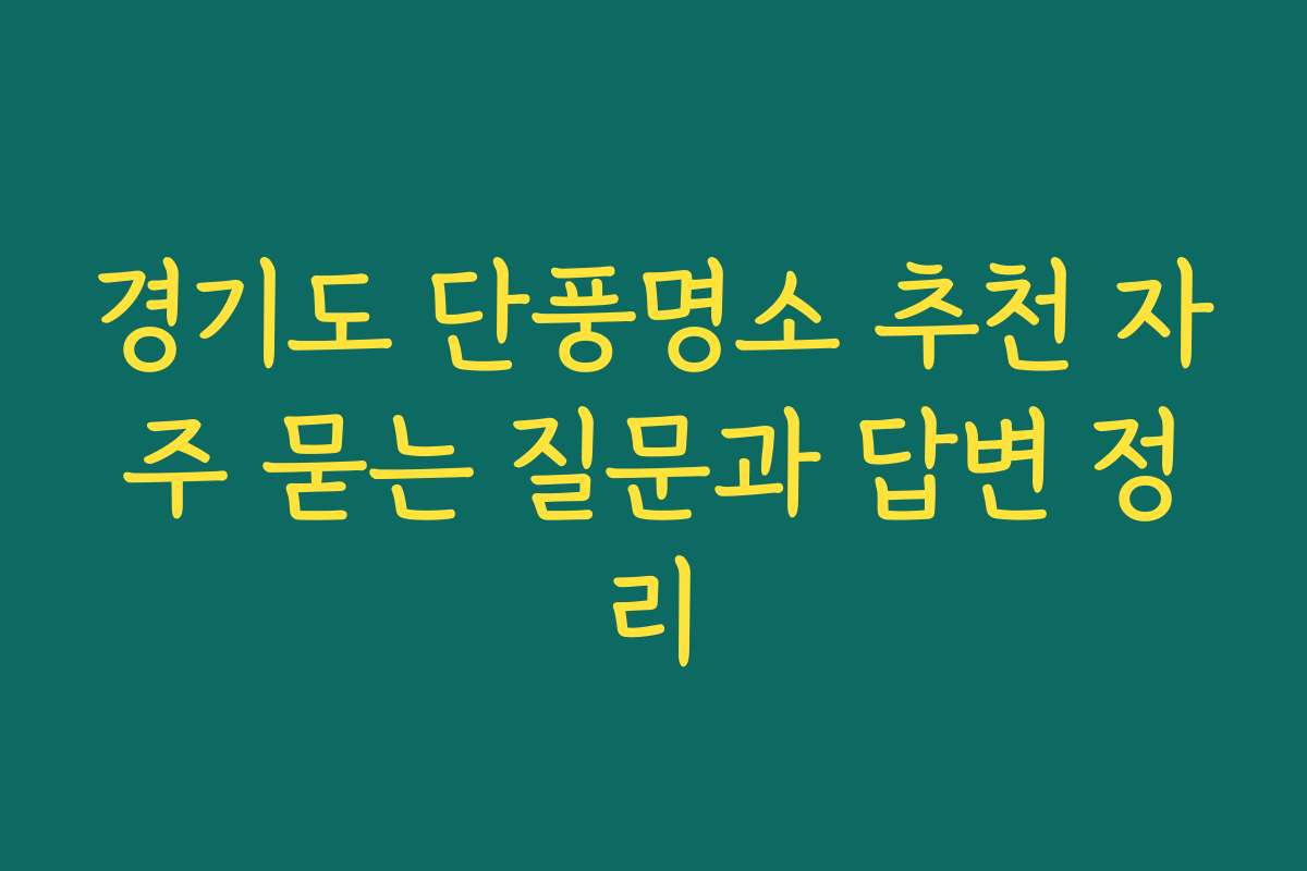 경기도 단풍명소 추천 자주 묻는 질문과 답변 정리