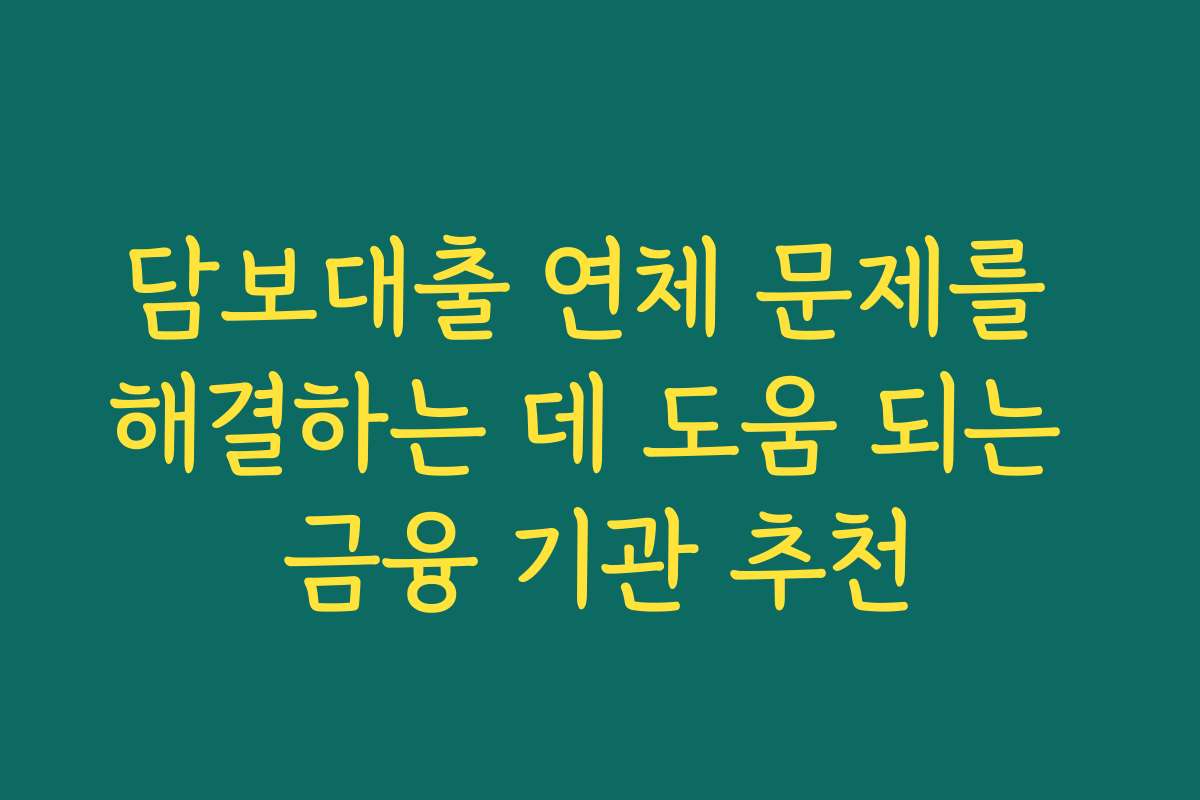 담보대출 연체 문제를 해결하는 데 도움 되는 금융 기관 추천