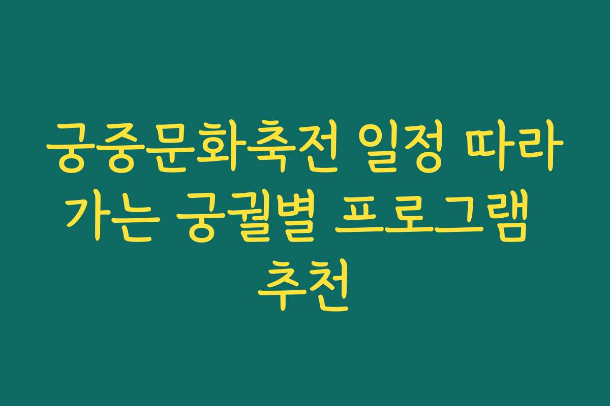 궁중문화축전 일정 따라가는 궁궐별 프로그램 추천