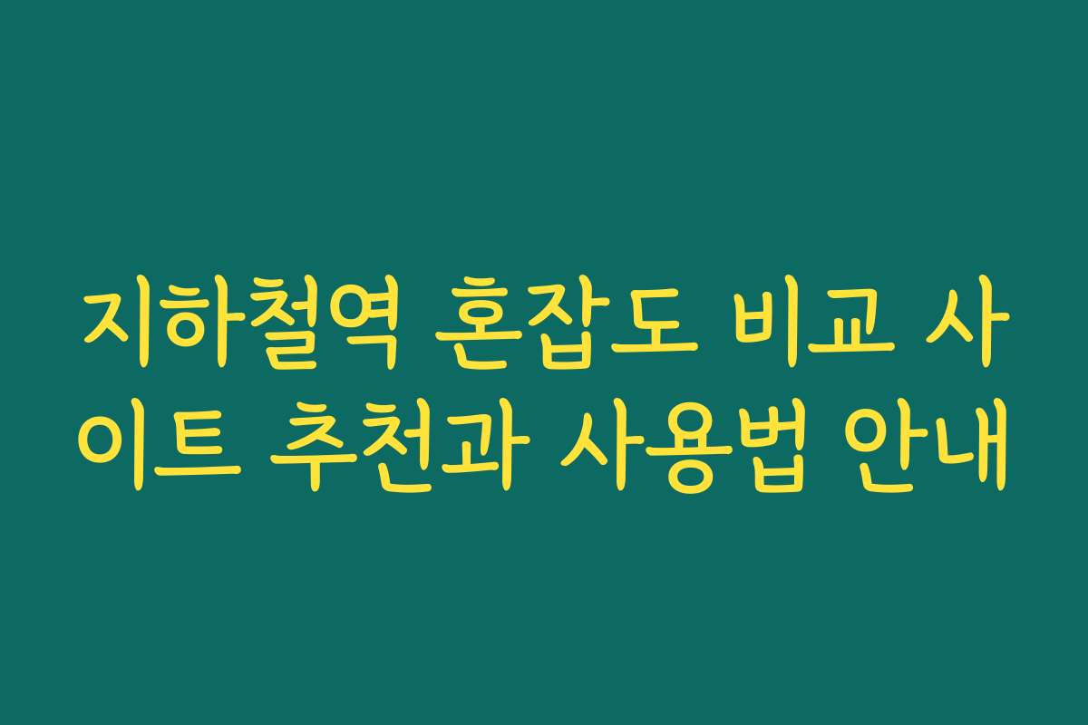 지하철역 혼잡도 비교 사이트 추천과 사용법 안내