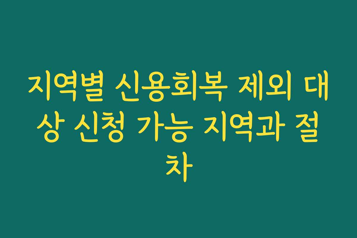 지역별 신용회복 제외 대상 신청 가능 지역과 절차