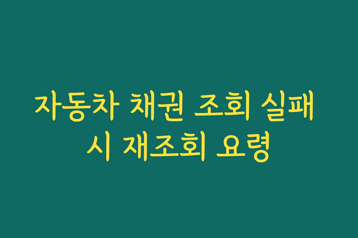 자동차 채권 조회 실패 시 재조회 요령