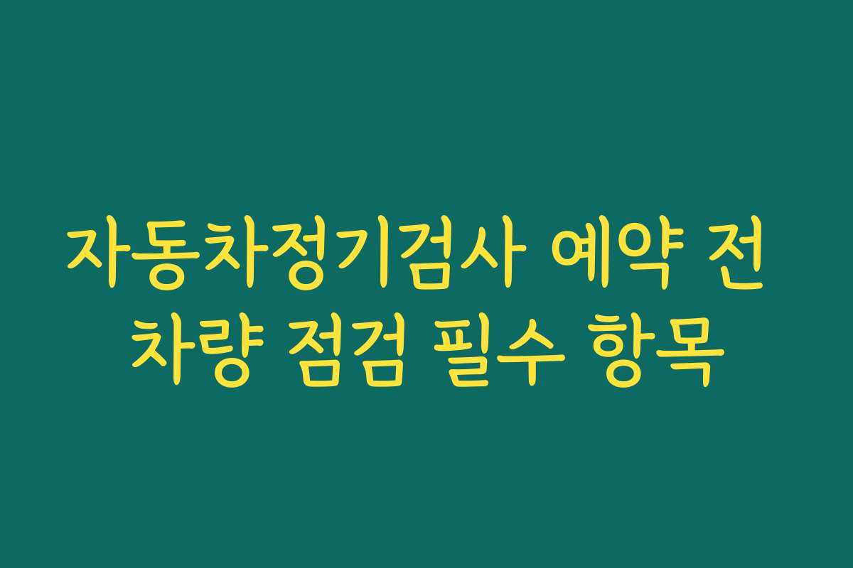 자동차정기검사 예약 전 차량 점검 필수 항목