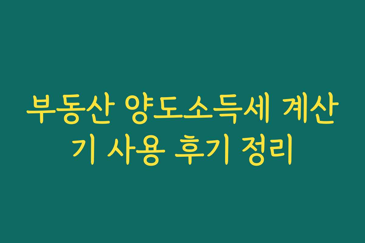 부동산 양도소득세 계산기 사용 후기 정리