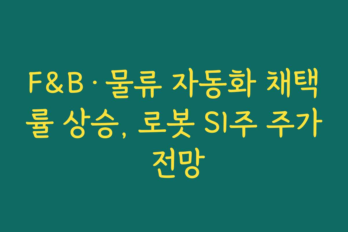F&B·물류 자동화 채택률 상승, 로봇 SI주 주가 전망
