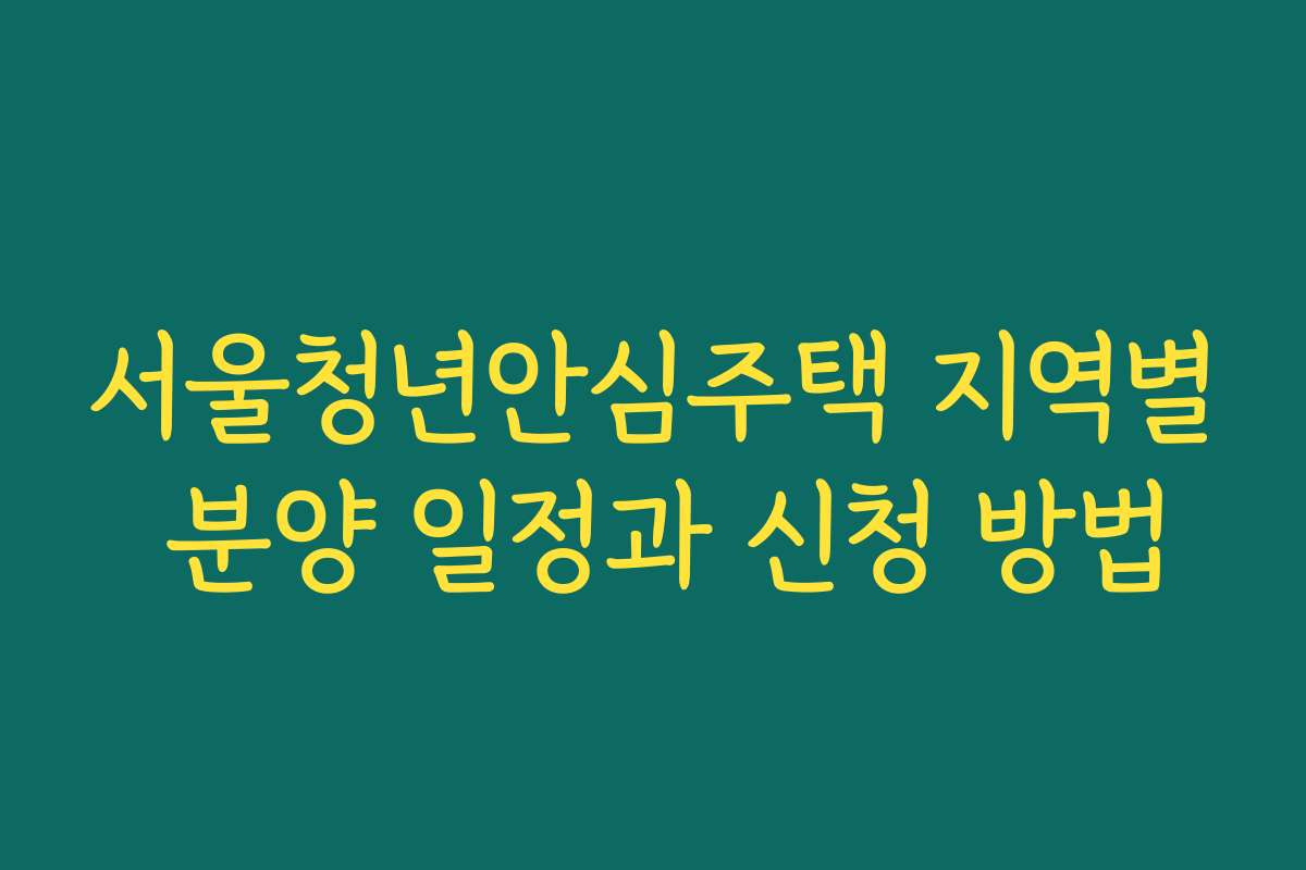 서울청년안심주택 지역별 분양 일정과 신청 방법