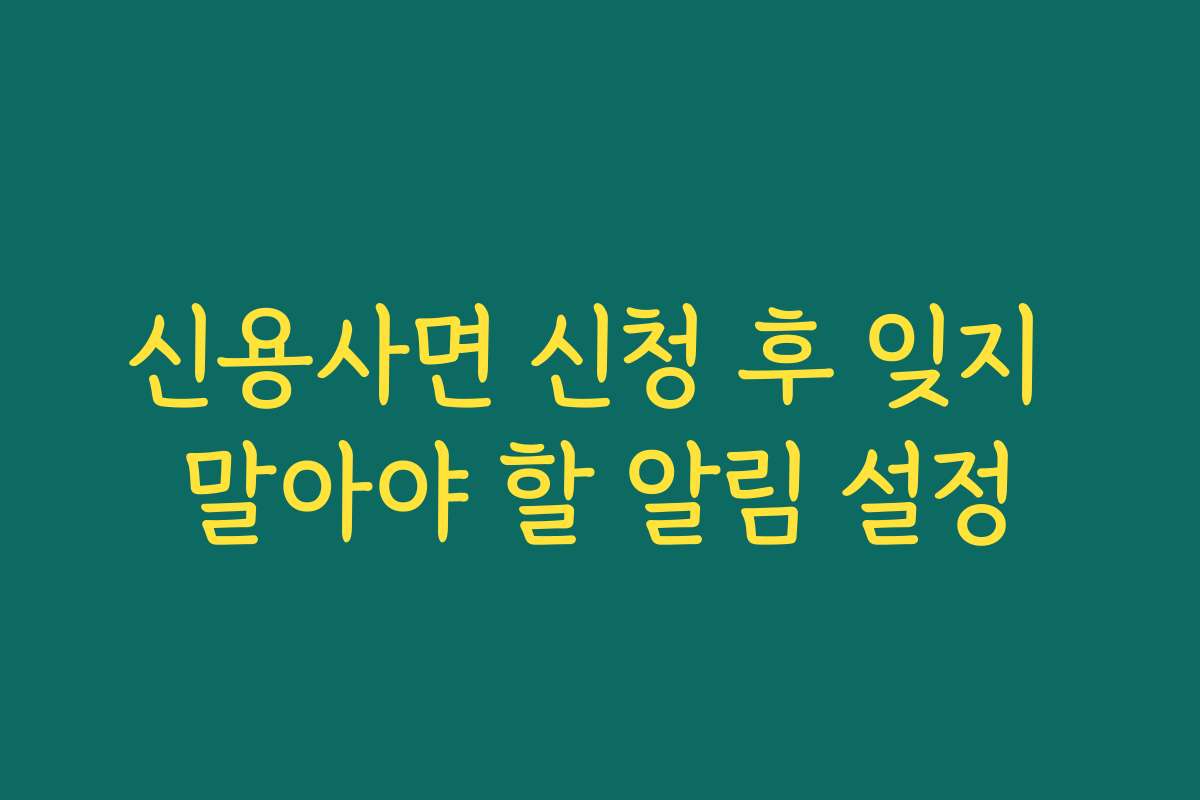 신용사면 신청 후 잊지 말아야 할 알림 설정