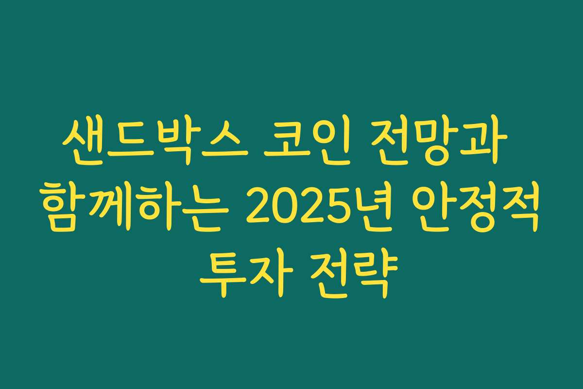 샌드박스 코인 전망과 함께하는 2025년 안정적 투자 전략