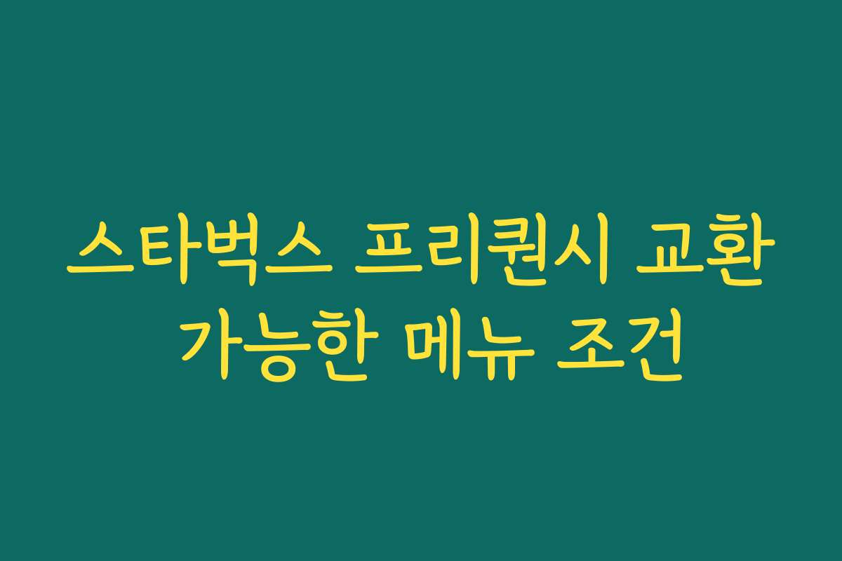 스타벅스 프리퀀시 교환 가능한 메뉴 조건 스타벅스 프리퀀시 교환 가능한 메뉴 조건