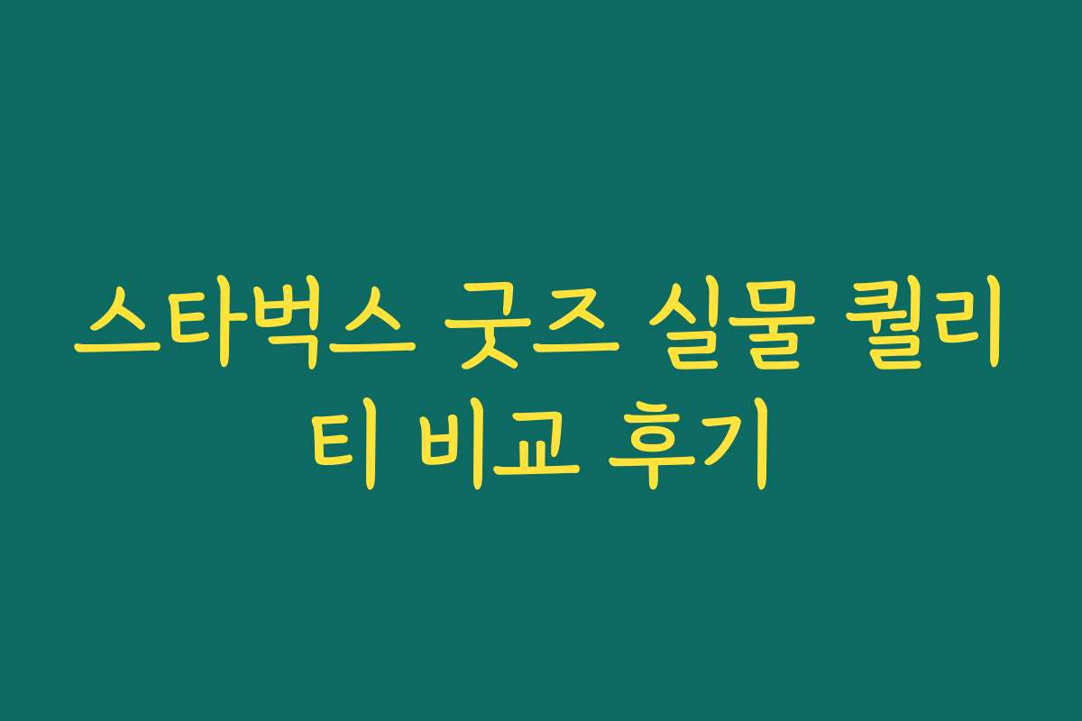 스타벅스 굿즈 실물 퀄리티 비교 후기 스타벅스 굿즈 실물 퀄리티 비교 후기