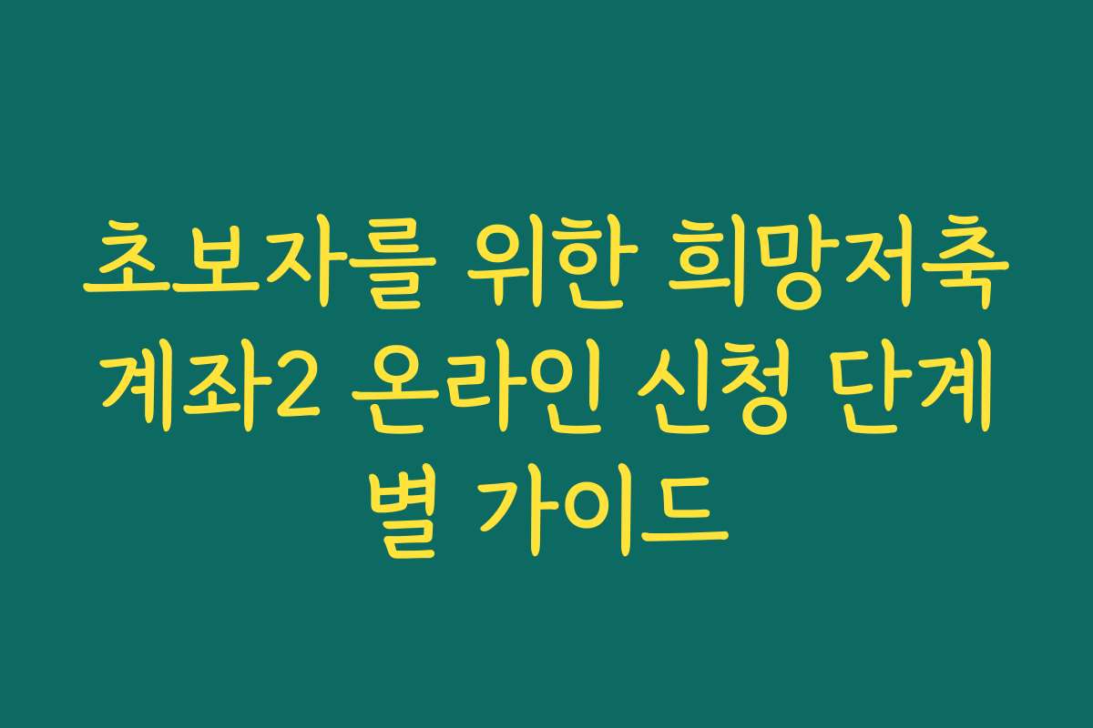 초보자를 위한 희망저축계좌2 온라인 신청 단계별 가이드