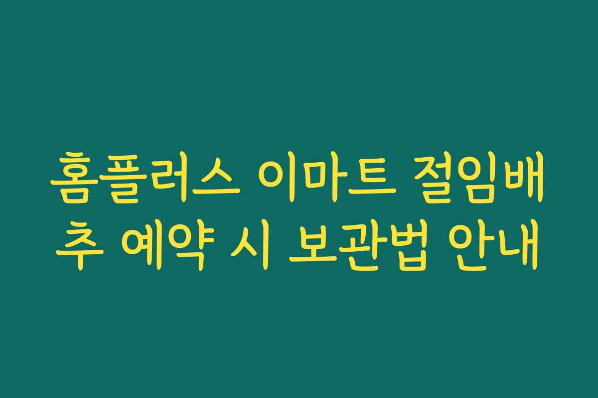 홈플러스 이마트 절임배추 예약 시 보관법 안내