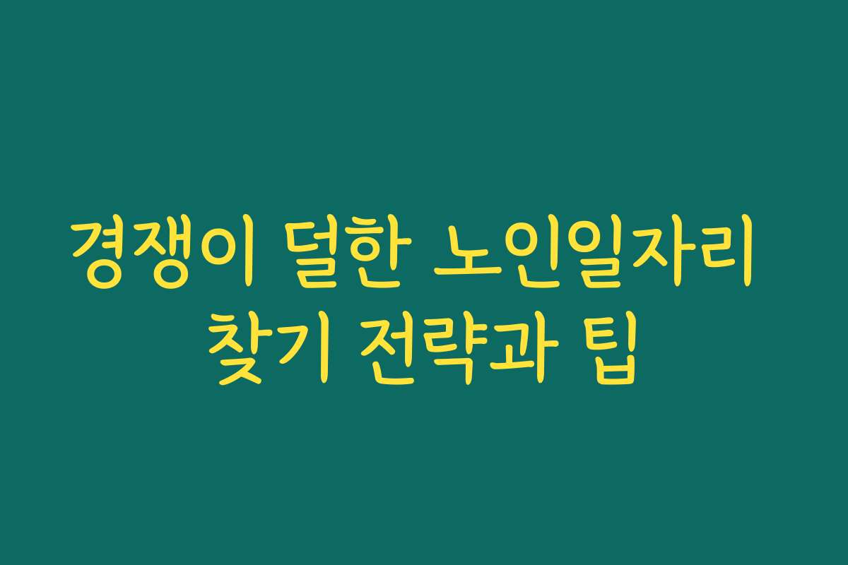 경쟁이 덜한 노인일자리 찾기 전략과 팁