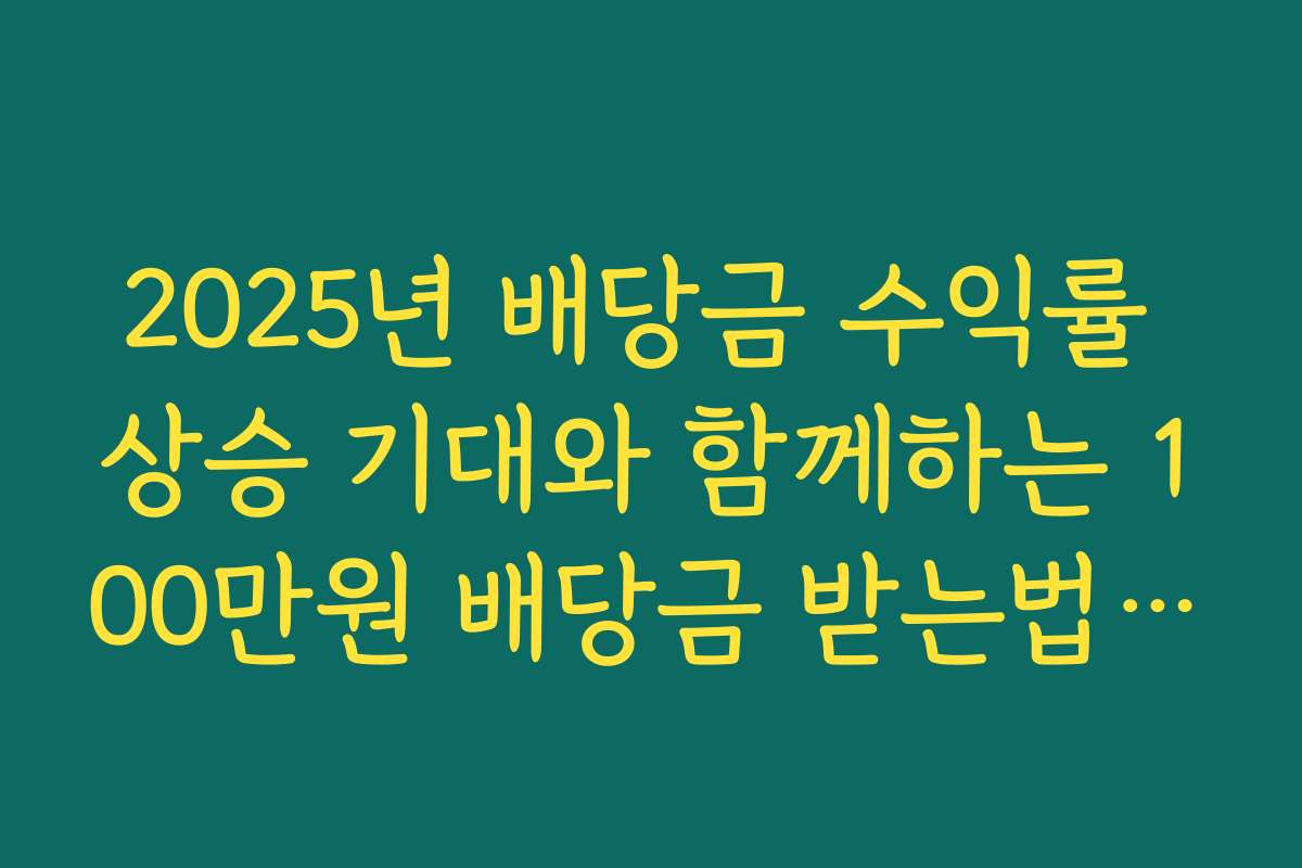 2025년 배당금 수익률 상승 기대와 함께하는 100만원 배당금 받는법 전략