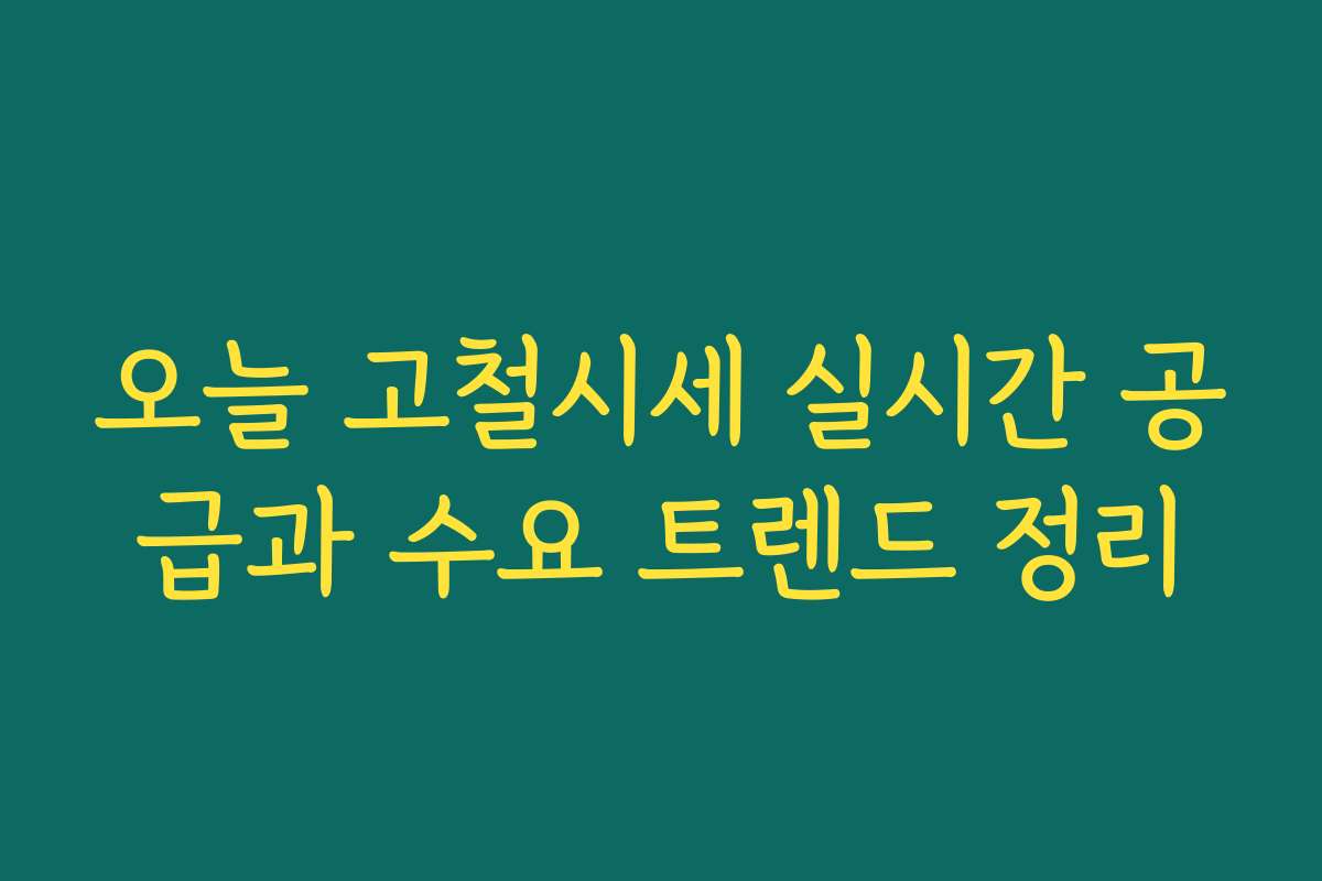 오늘 고철시세 실시간 공급과 수요 트렌드 정리