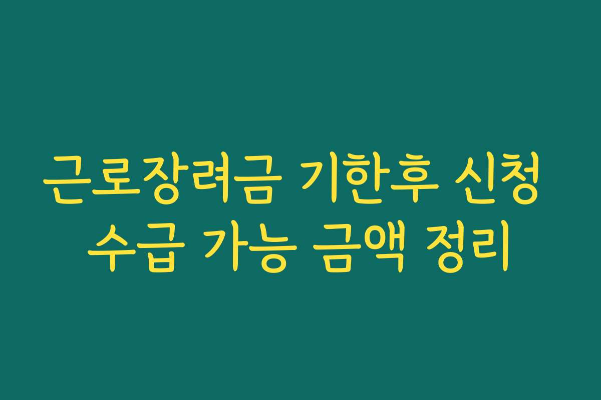 근로장려금 기한후 신청 수급 가능 금액 정리