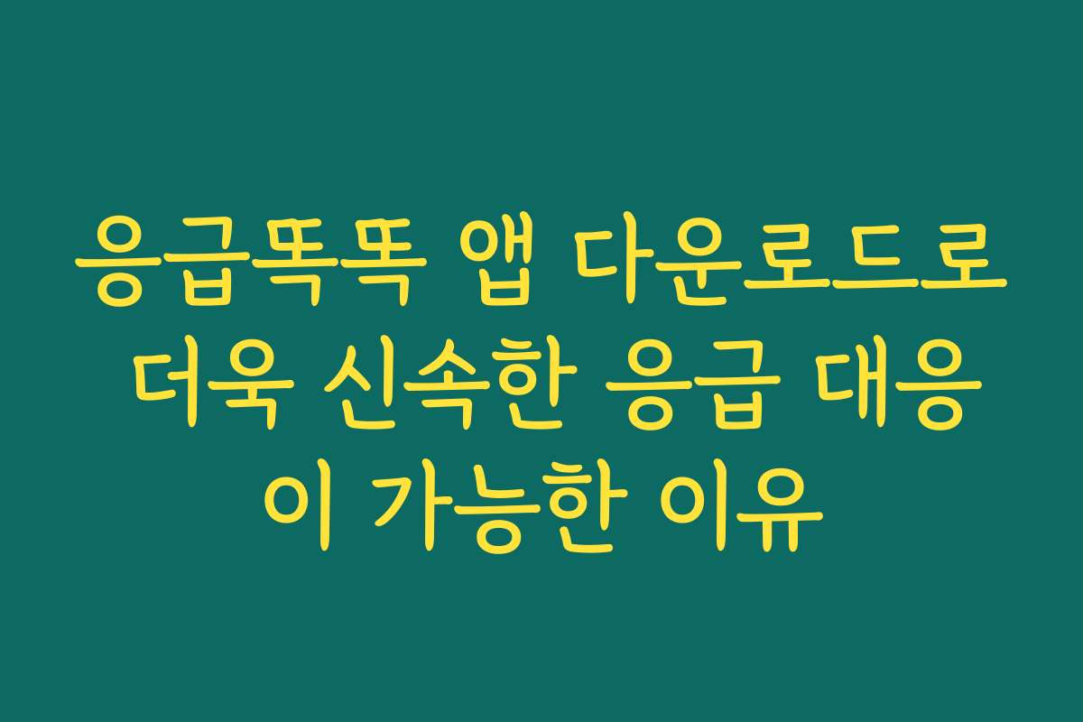 응급똑똑 앱 다운로드로 더욱 신속한 응급 대응이 가능한 이유