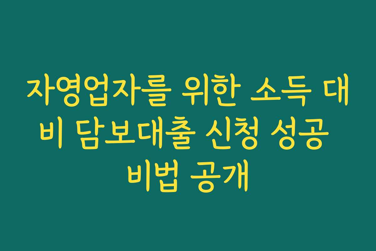 자영업자를 위한 소득 대비 담보대출 신청 성공 비법 공개