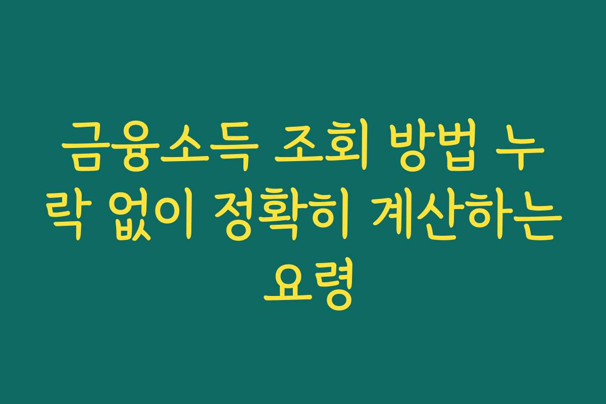 금융소득 조회 방법 누락 없이 정확히 계산하는 요령