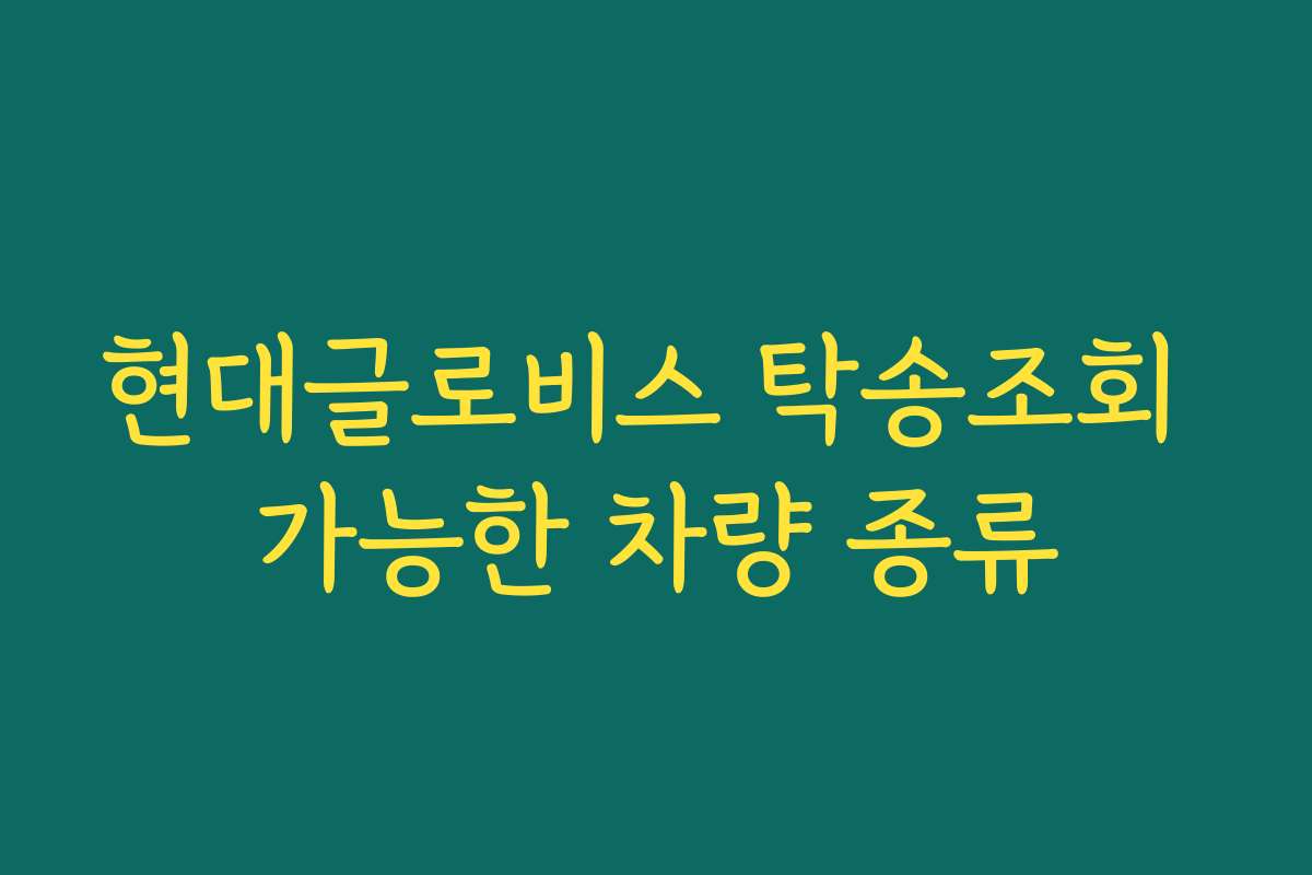 현대글로비스 탁송조회 가능한 차량 종류