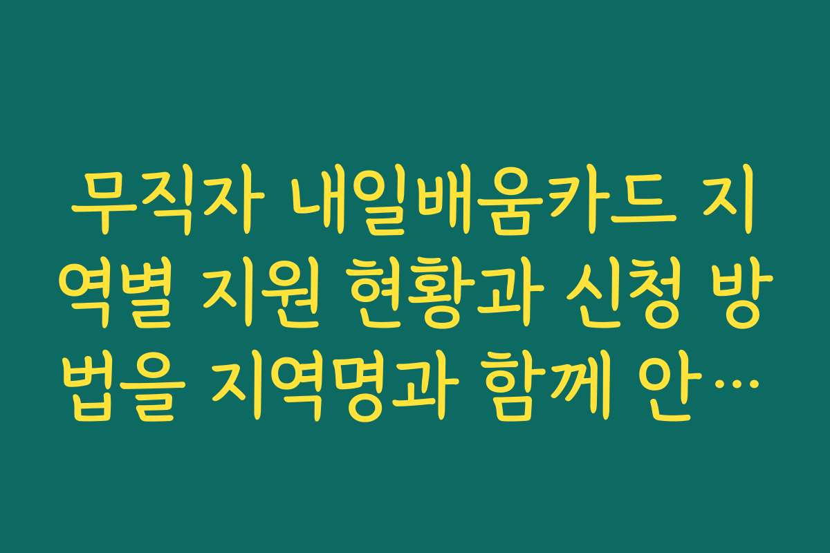 무직자 내일배움카드 지역별 지원 현황과 신청 방법을 지역명과 함께 안내합니다
