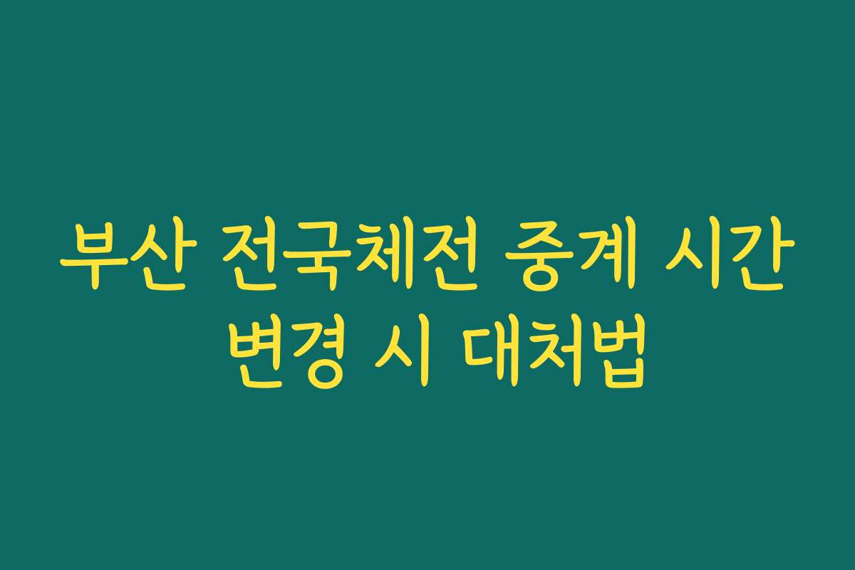 부산 전국체전 중계 시간 변경 시 대처법