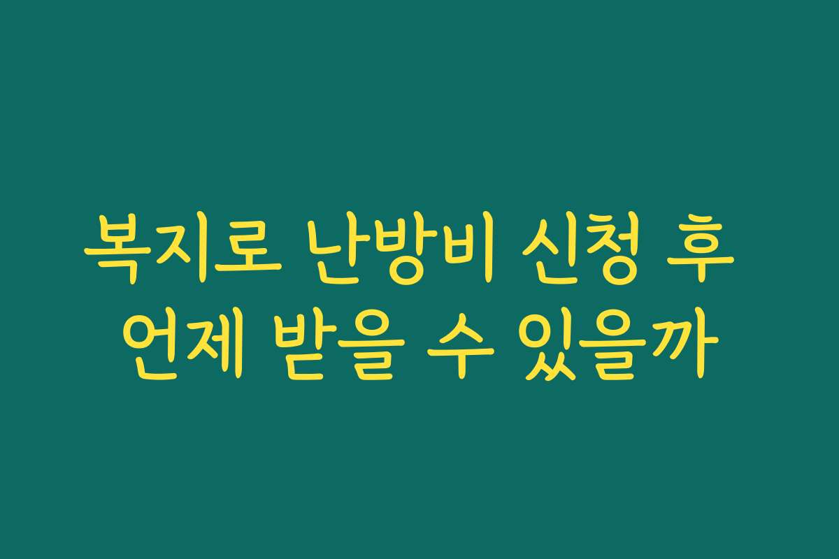 복지로 난방비 신청 후 언제 받을 수 있을까