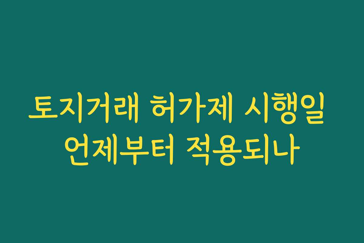 토지거래 허가제 시행일 언제부터 적용되나