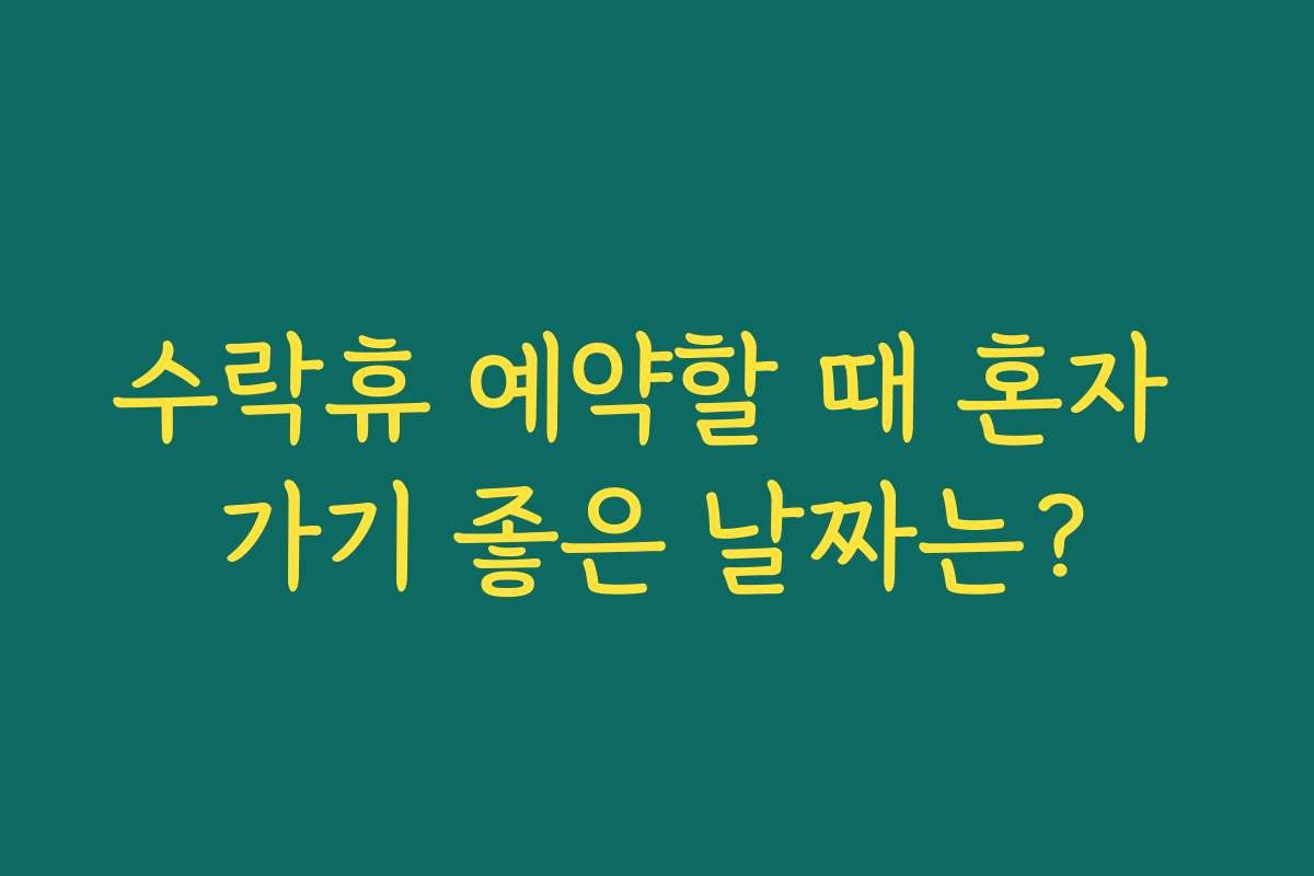 수락휴 예약할 때 혼자 가기 좋은 날짜는?