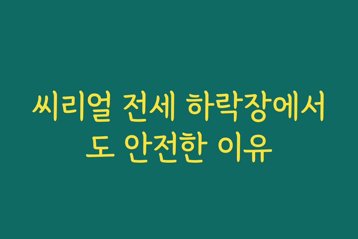씨리얼 전세 하락장에서도 안전한 이유 씨리얼 전세 하락장에서도 안전한 이유