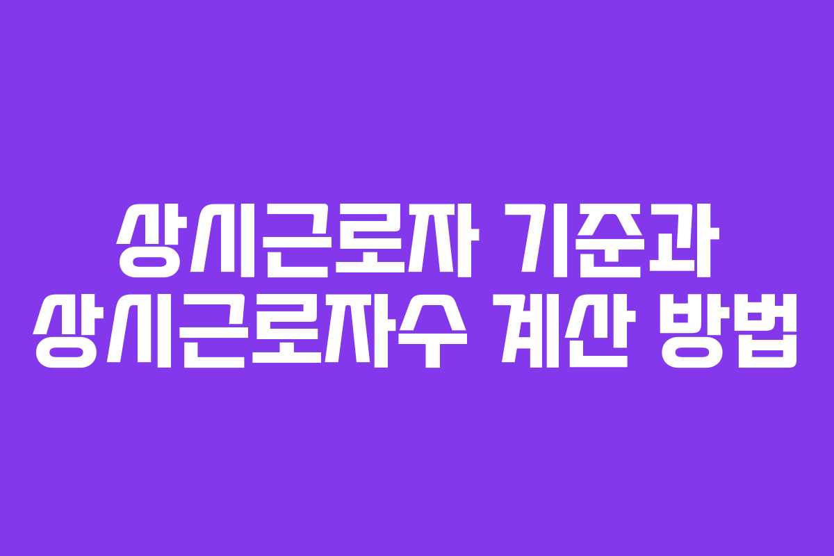상시근로자 기준과 상시근로자수 계산 방법