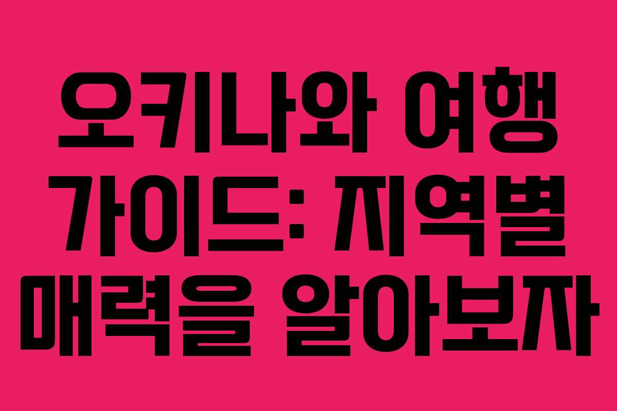 오키나와 여행 가이드: 지역별 매력을 알아보자
