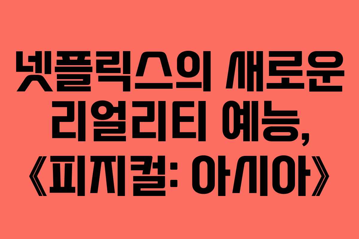 넷플릭스의 새로운 리얼리티 예능, 《피지컬: 아시아》