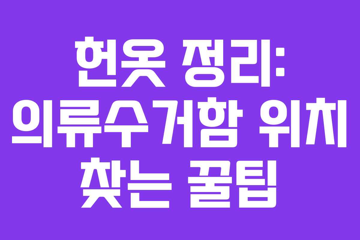 헌옷 정리: 의류수거함 위치 찾는 꿀팁