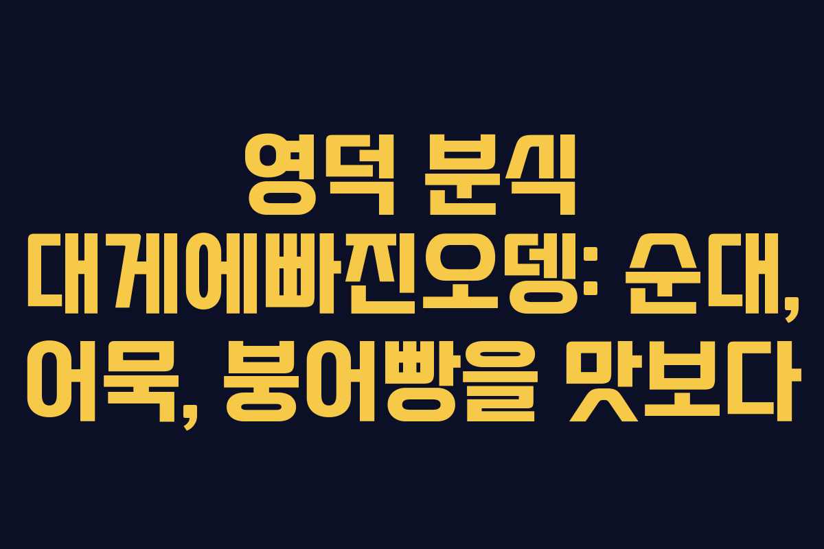 영덕 분식 대게에빠진오뎅: 순대, 어묵, 붕어빵을 맛보다