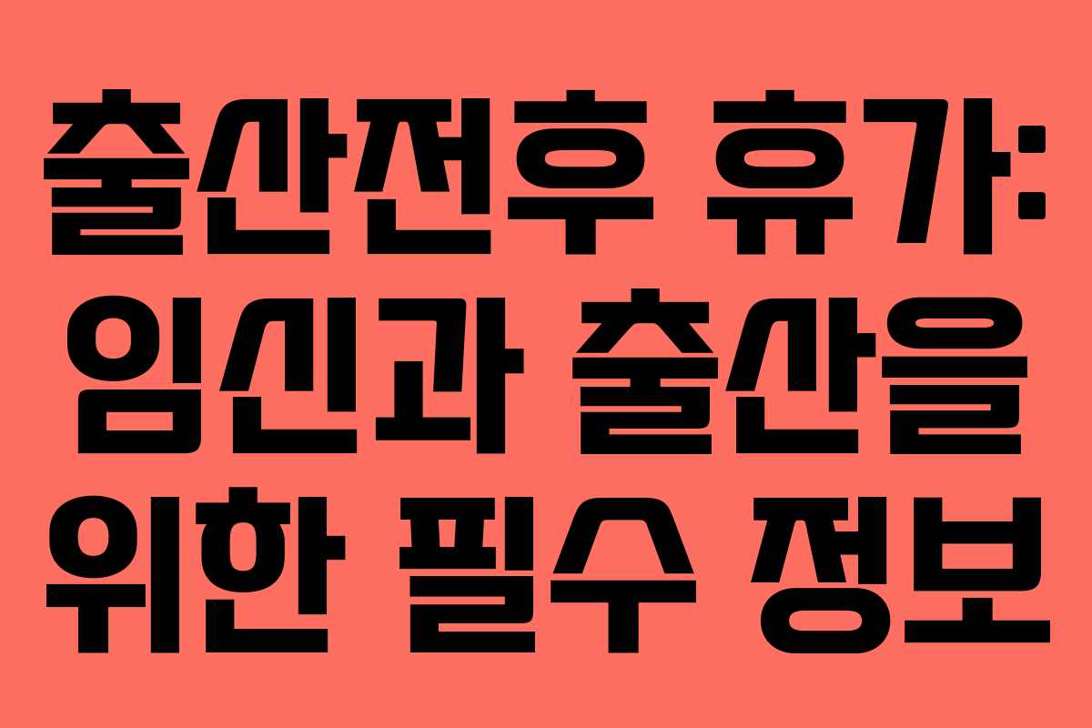 출산전후 휴가: 임신과 출산을 위한 필수 정보