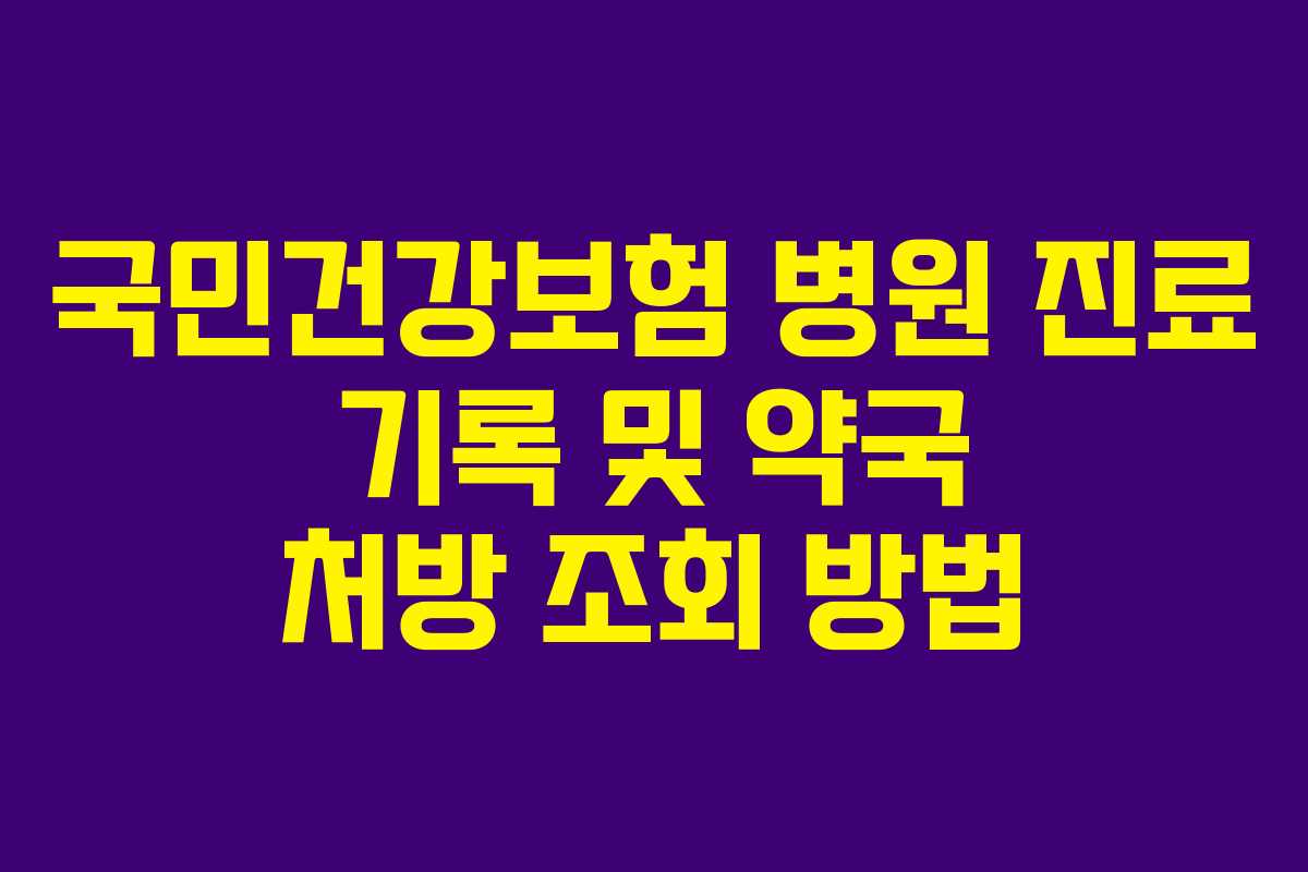 국민건강보험 병원 진료 기록 및 약국 처방 조회 방법