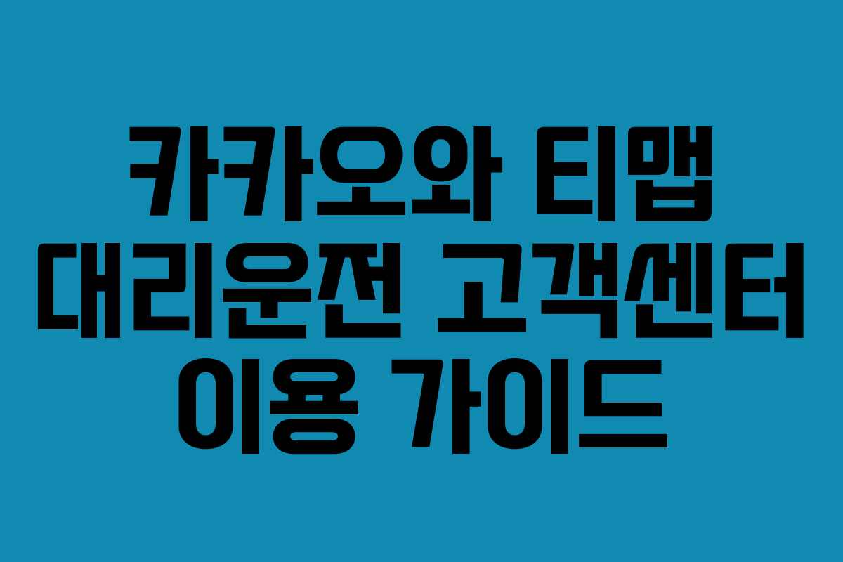 카카오와 티맵 대리운전 고객센터 이용 가이드