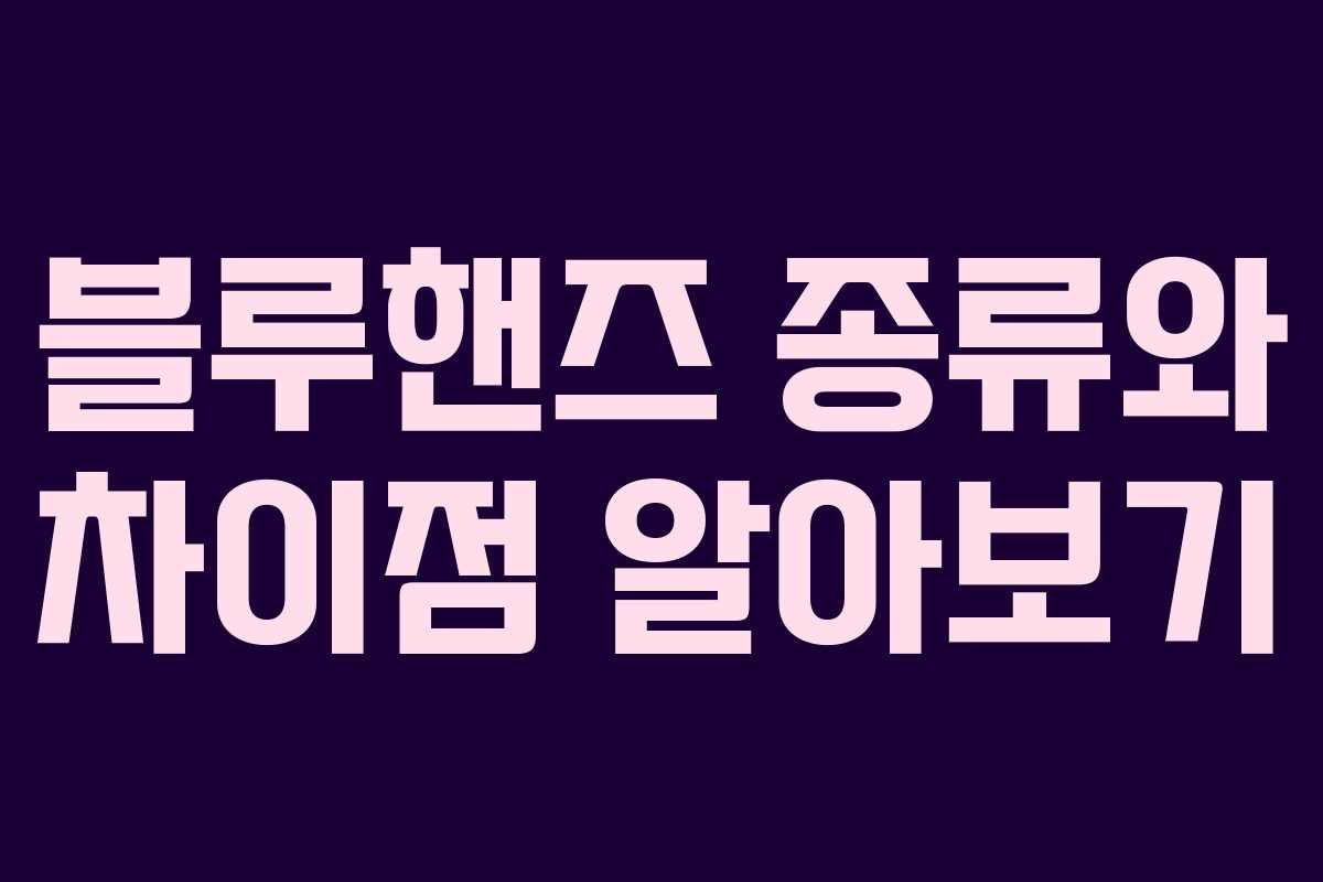 블루핸즈 종류와 차이점 알아보기