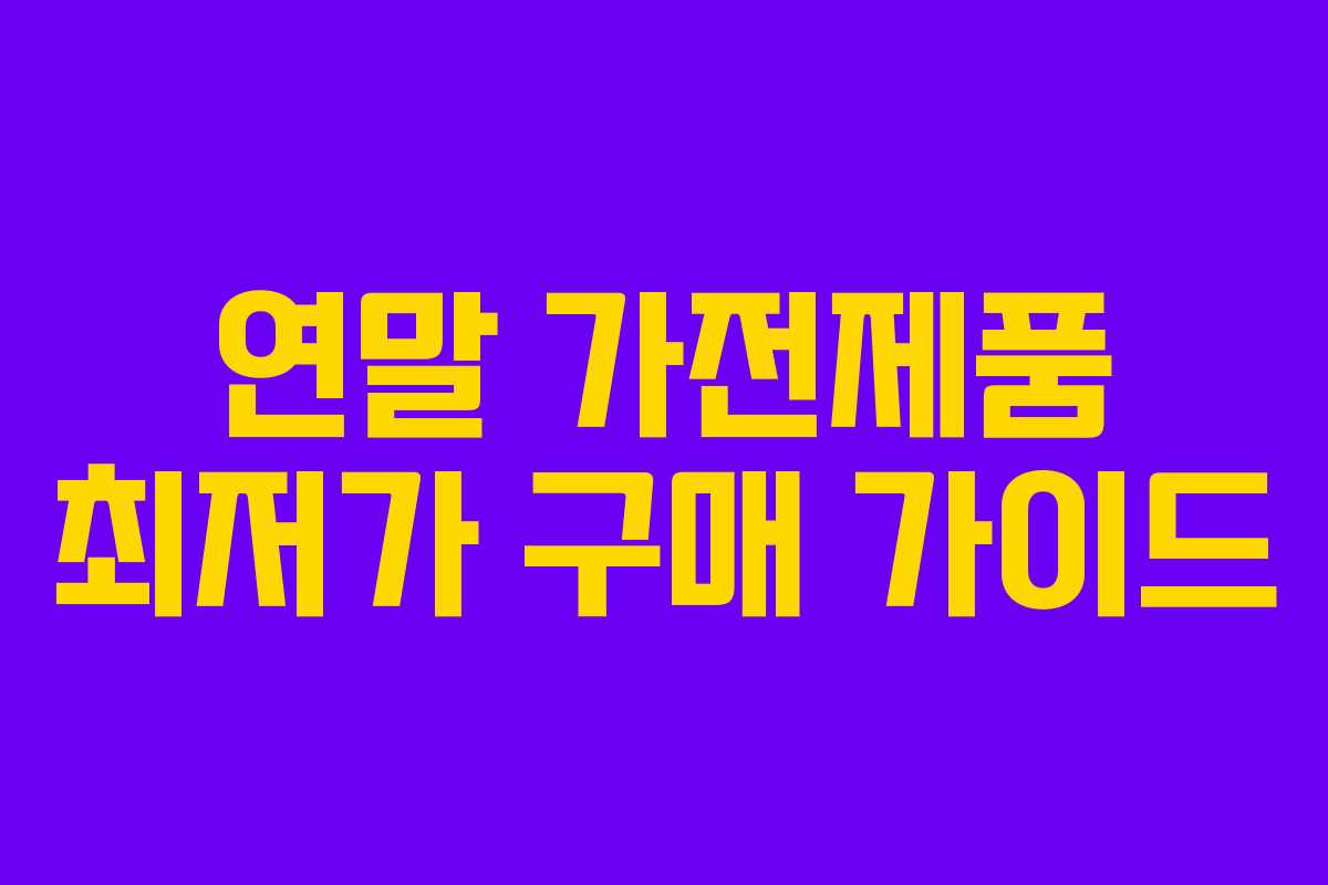 연말 가전제품 최저가 구매 가이드 연말 가전제품 최저가 구매 가이드