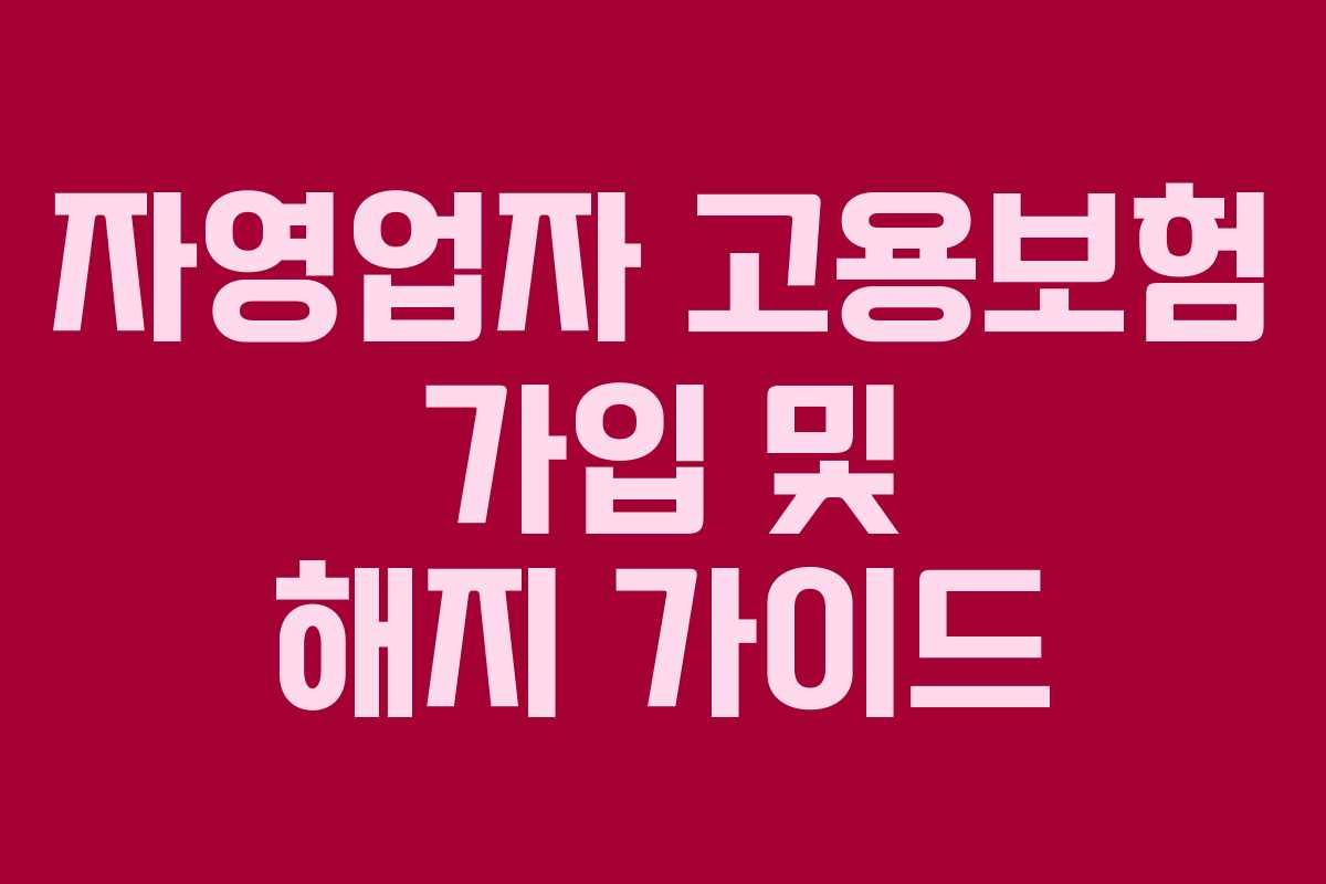 자영업자 고용보험 가입 및 해지 가이드