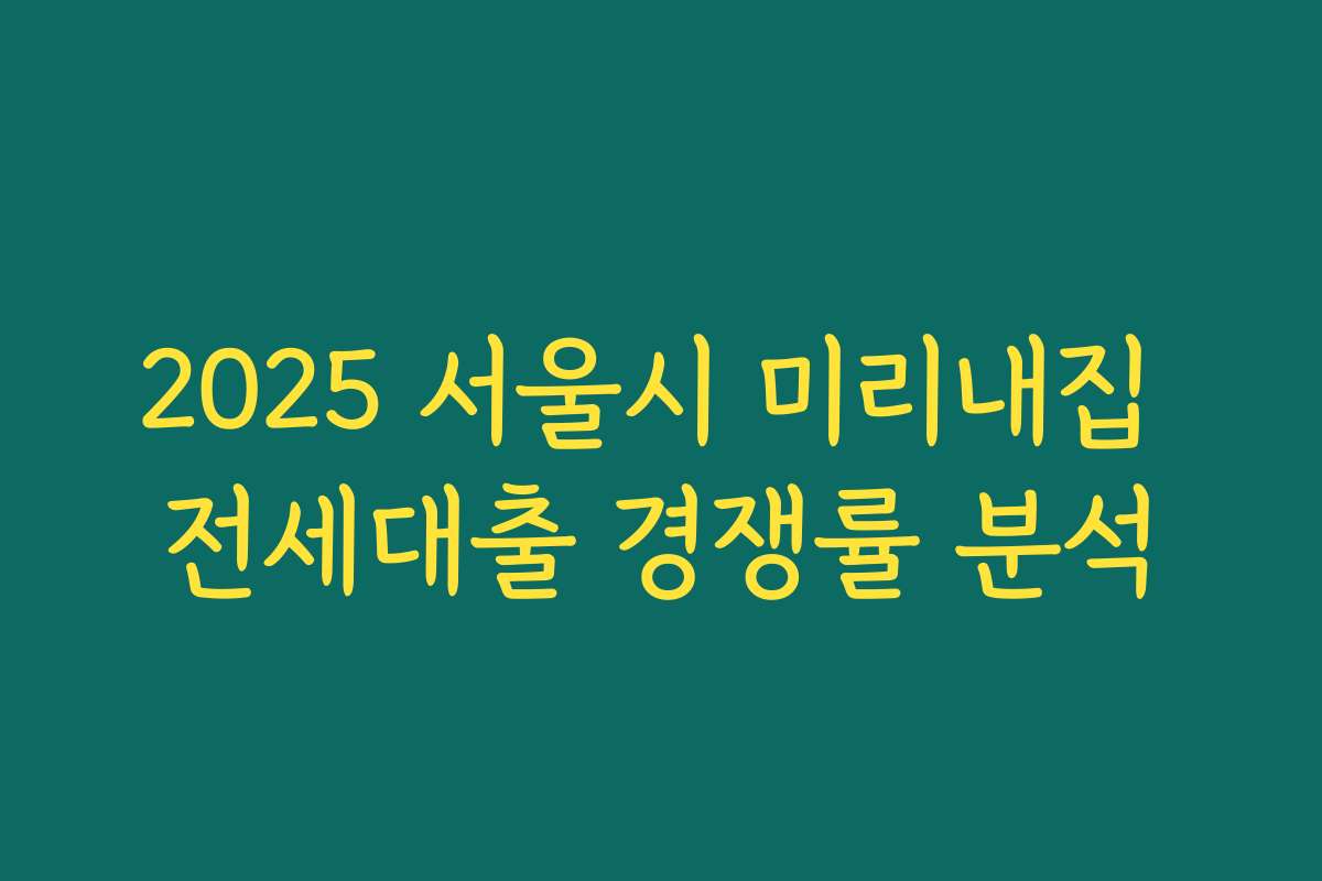 2025 서울시 미리내집 전세대출 경쟁률 분석