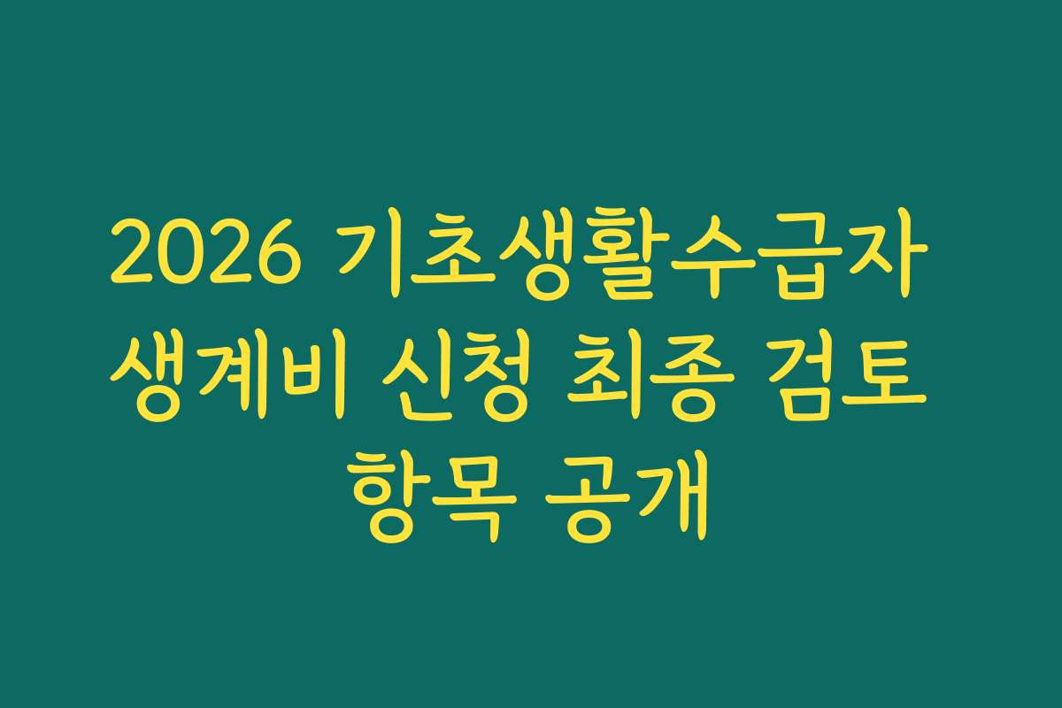 2026 기초생활수급자 생계비 신청 최종 검토 항목 공개