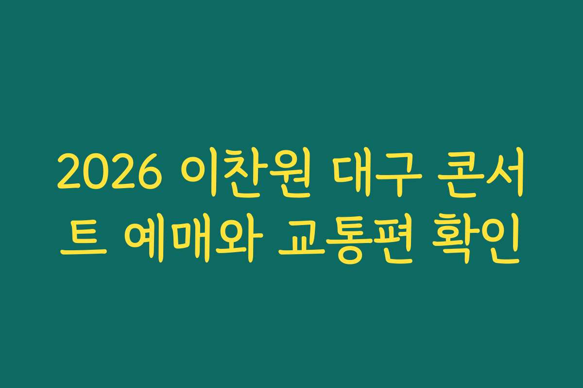 2026 이찬원 대구 콘서트 예매와 교통편 확인