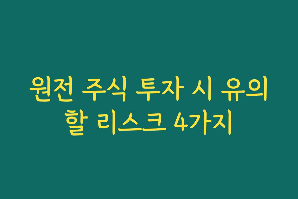 원전 주식 투자 시 유의할 리스크 4가지