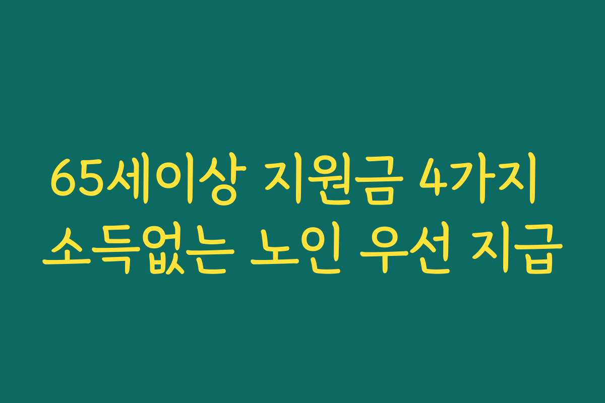 65세이상 지원금 4가지 소득없는 노인 우선 지급