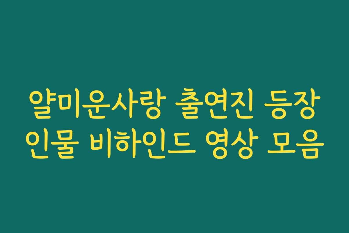얄미운사랑 출연진 등장인물 비하인드 영상 모음