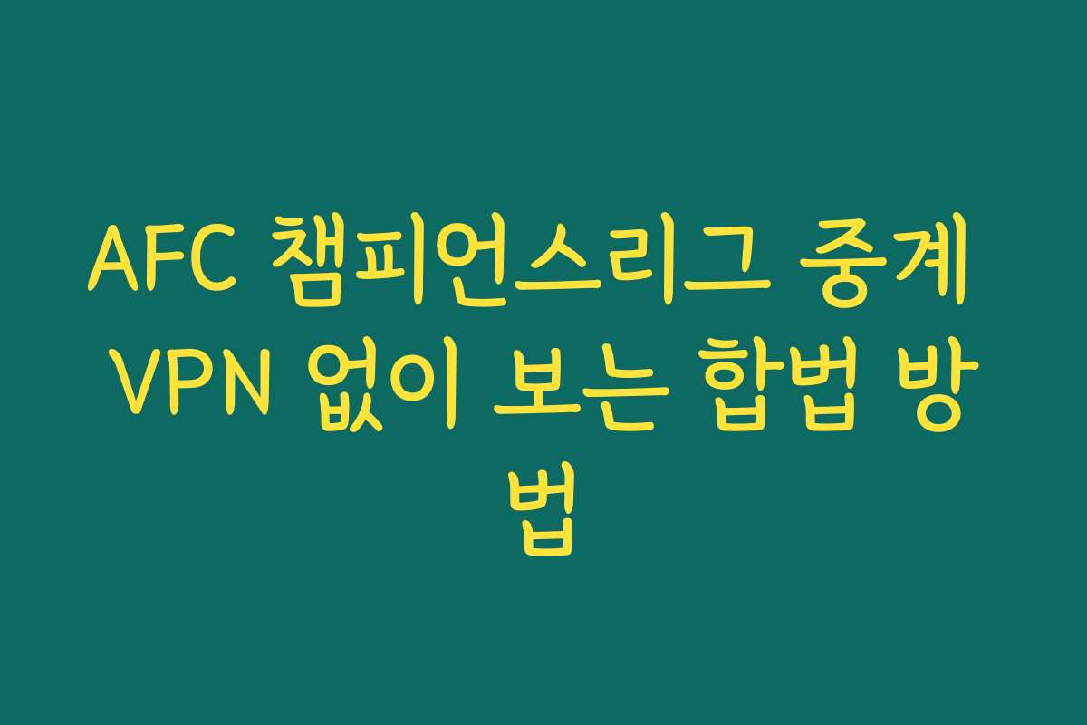 AFC 챔피언스리그 중계 VPN 없이 보는 합법 방법
